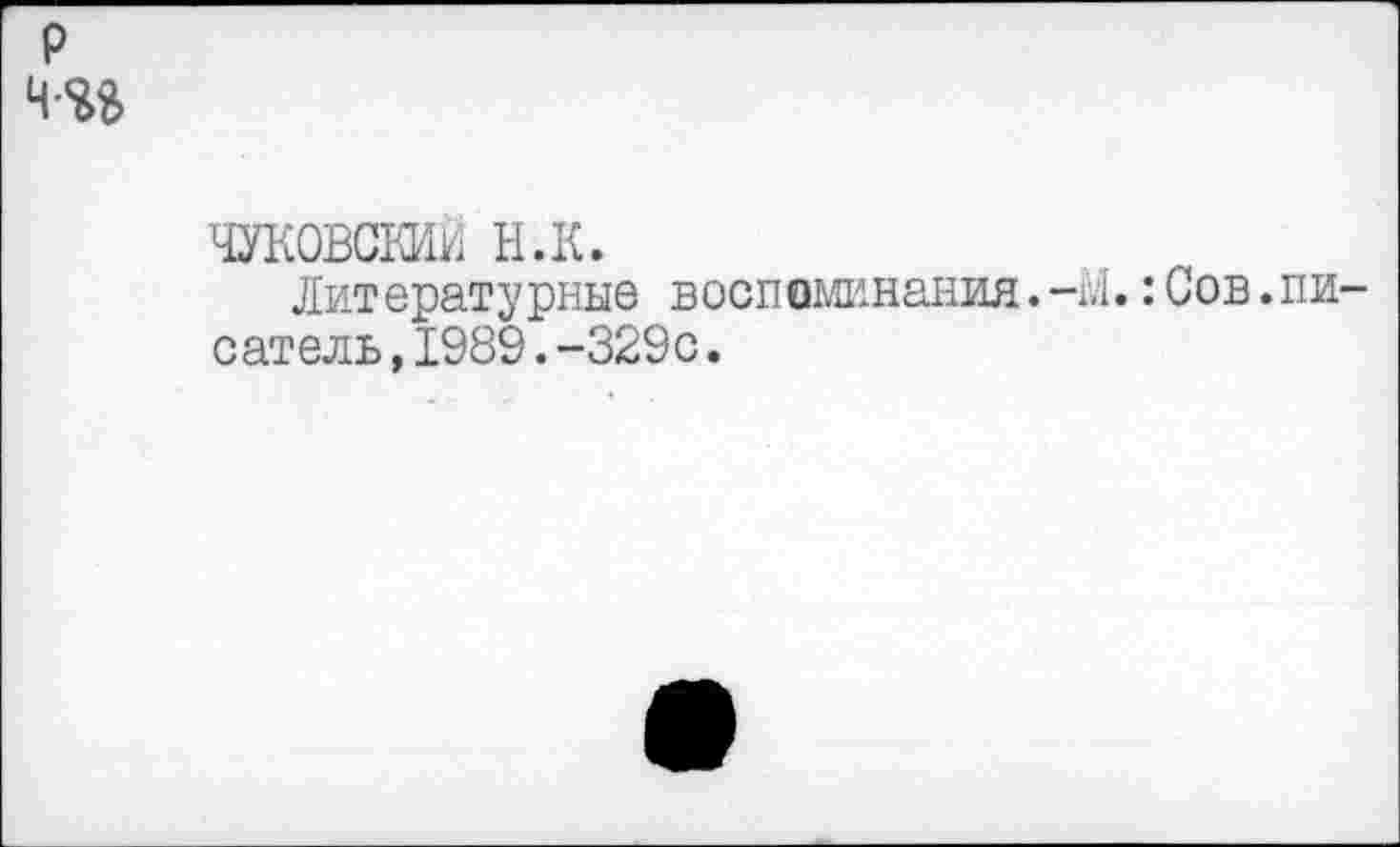 ﻿ЧУКОВСКИЙ н.к.
Литературные воспоминания.-Л.:Сов.пи с ат ель,1989.-329с.